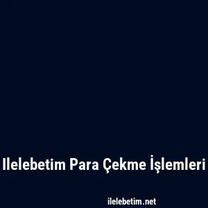 Ilelebetim Para Çekme İşlemleri